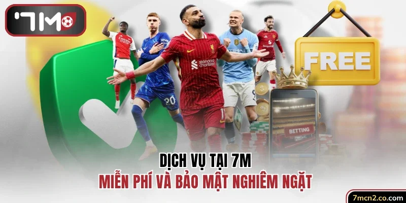 Dịch vụ tại 7M miễn phí bảo mật nghiêm ngặt