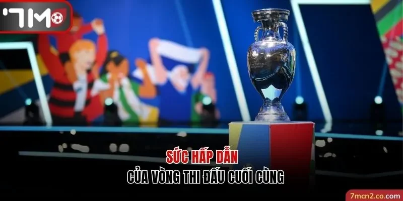 Sức hấp dẫn không thể chối từ của vòng thi đấu cuối cùng